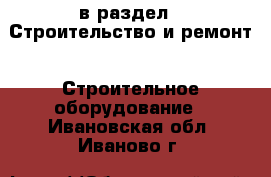  в раздел : Строительство и ремонт » Строительное оборудование . Ивановская обл.,Иваново г.